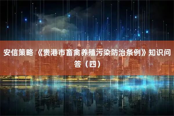 安信策略 《贵港市畜禽养殖污染防治条例》知识问答（四）