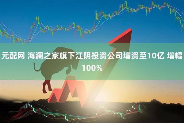 元配网 海澜之家旗下江阴投资公司增资至10亿 增幅100%
