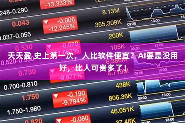 天天盈 史上第一次，人比软件便宜？AI要是没用好，比人可贵多了！