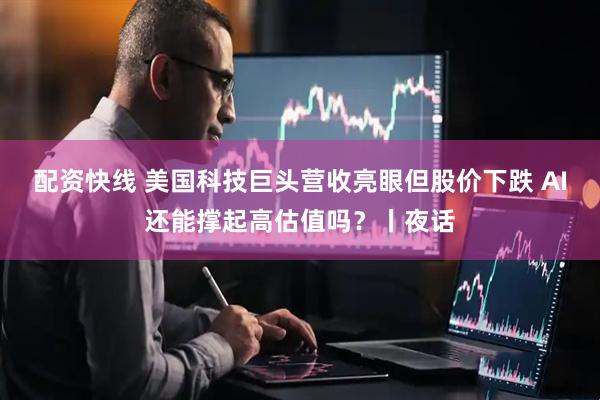 配资快线 美国科技巨头营收亮眼但股价下跌 AI还能撑起高估值吗？丨夜话