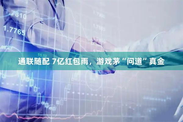 通联随配 7亿红包雨，游戏茅“问道”真金